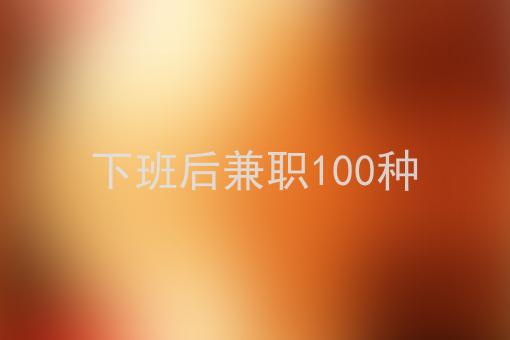 下班在家能做什么副业_下班后有什么副业_下班后赚钱的100个副业