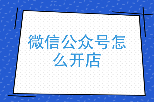 开店公众微信号怎么填写_微信公众号开店_开店公众微信号怎么写