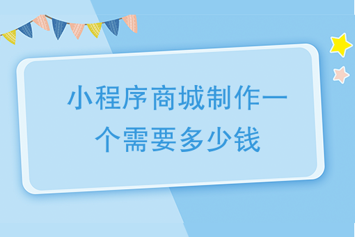 小程序商城製作一個需要多少錢弄一個商城小程序需要多少錢