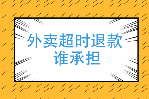 外卖超时退款谁承担美团骑手取餐以后还能退款吗