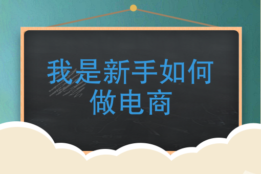 我是新手如何做電商新手該怎樣做好跨境電商