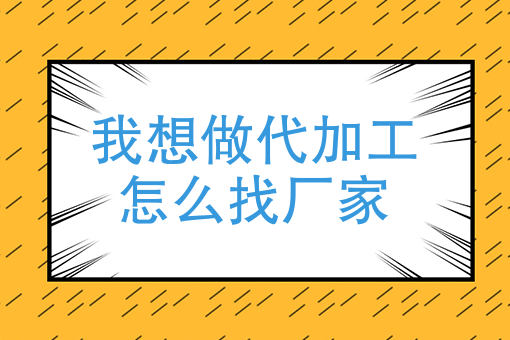 我想做代加工怎麼找廠家如何找代工廠做自己的品牌