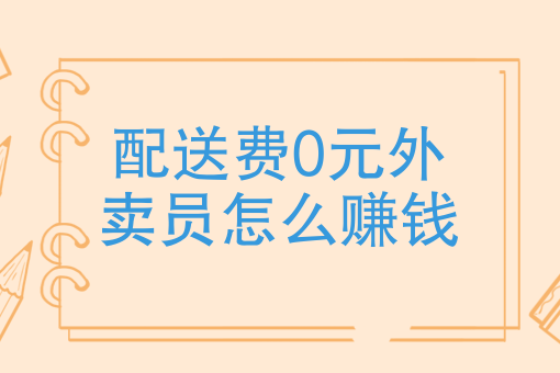 配送费0元外卖员怎么赚钱免配送费骑手赚什么