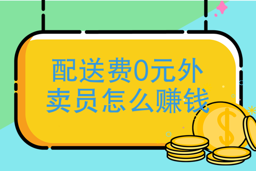 配送费0元外卖员怎么赚钱美团外卖免配送费的骑手怎么赚钱
