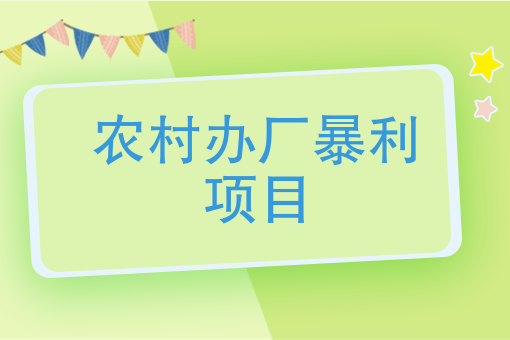 农村办厂暴利项目,在农村创业,做什么生意比较赚钱?