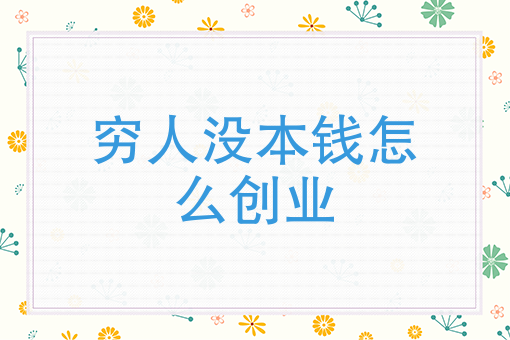穷人没本钱怎么创业有没文化(适合穷人没本钱的创业路 创业项目)
