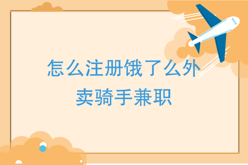 怎麼註冊餓了麼外賣騎手兼職餓了麼騎手怎麼加入