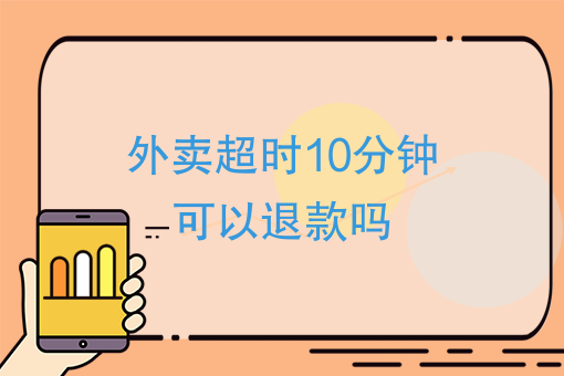 外卖超时10分钟可以退款吗美团外卖多少时间没送到可以退款
