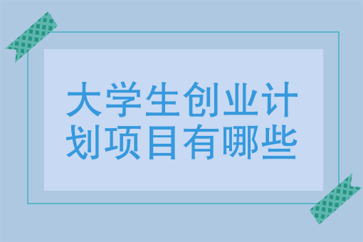 大學生創業計劃項目有哪些大學面臨畢業如果創業有什麼創業方向