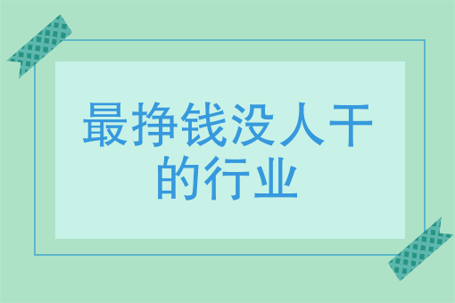 最挣钱没人干的行业,有什么不违法可以挣钱相对较快的工作?