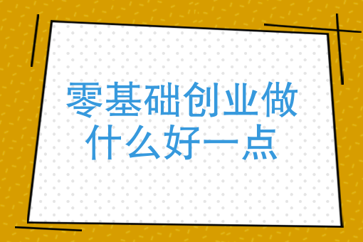 零基礎創業做什麼好一點什麼項目適合一個人零成本創業