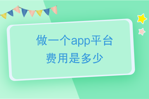 做一個app平臺費用是多少做一個app需要多少錢