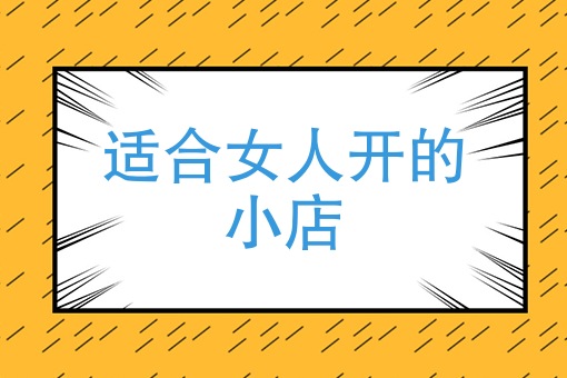 低成本适合女孩开的店女生(2020成本低适合女生开的店)