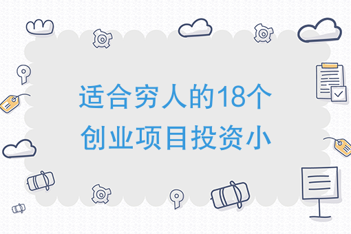 適合窮人的18個創業項目投資小2020年適合窮人創業的項目有哪些