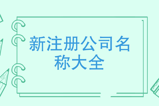 新註冊公司名稱大全註冊公司如何取個好名字