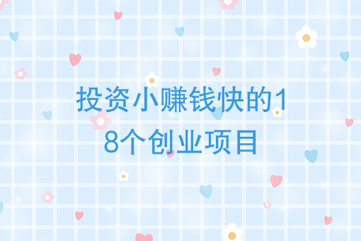 投资小赚钱快的18个创业项目、投资什么项目可以挣到钱？