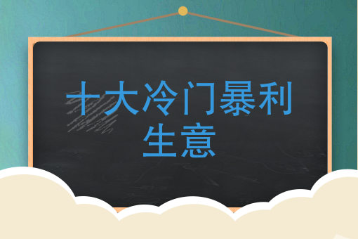 十大冷門暴利生意有哪些冷門行業掙錢多