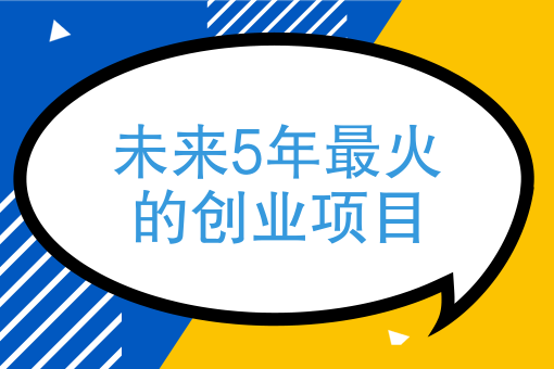 未來5年最火的創業項目未來五年什麼行業要火起來