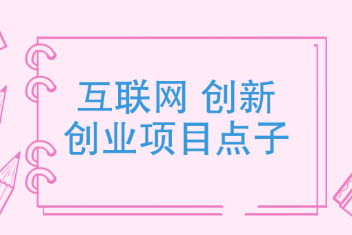 个人互联网创业项目点子有哪些(个人互联网创业项目点子有哪些类型)