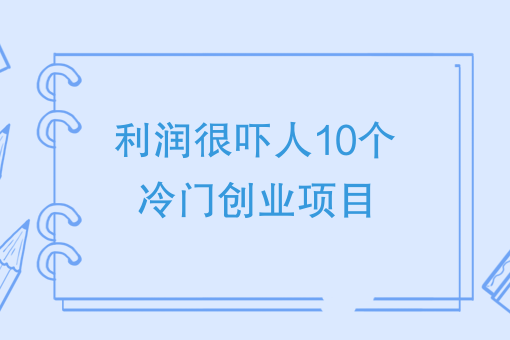 冷门利润高_冷门且利润高的行业_利润很吓人的10个冷门创业项目