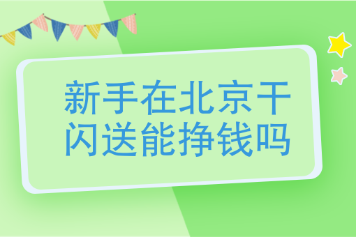 新手在北京干闪送能挣钱吗在北京闪送员一天能挣多少钱