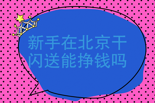 新手在北京干闪送能挣钱吗闪送员的工资怎么样