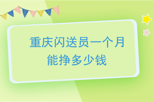 重庆闪送员一个月能挣多少钱县城做闪送员挣钱吗