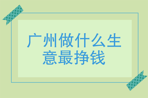 廣州做什麼生意最掙錢在廣州收廢品賺錢嗎