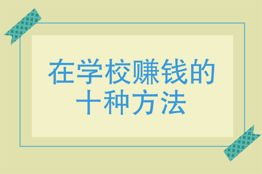 在学校赚钱的十种方法、在学校有哪些赚钱方法？