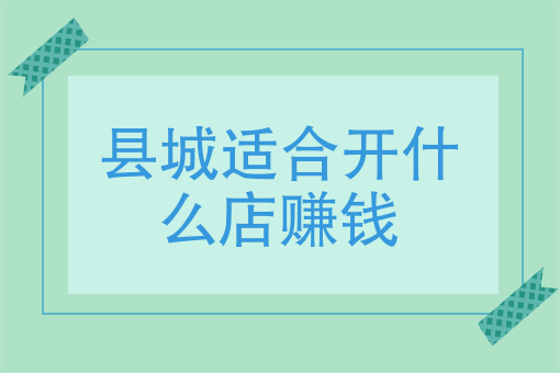 縣城適合開什麼店賺錢回老家縣城做點什麼生意