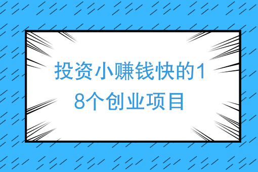 投资小赚钱快的18个创业项目、当今社会在不违法的前提下，做什么赚钱快？