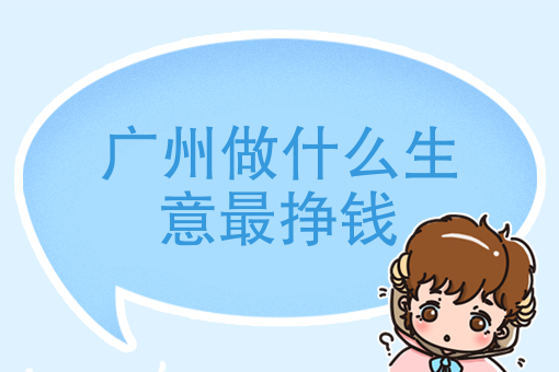 广州做什么生意最挣钱在广州怎么样才能赚到大钱