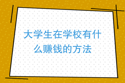 大學生在學校有什麼賺錢的方法大學學校裡做什麼生意最賺錢