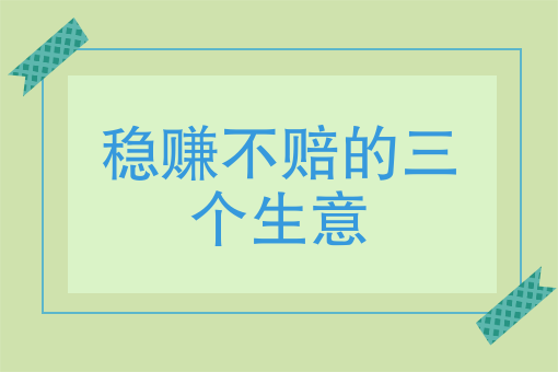 稳赚不赔的三个生意
