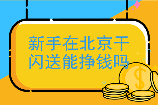 新手在北京干闪送能挣钱吗请问闪送好做么