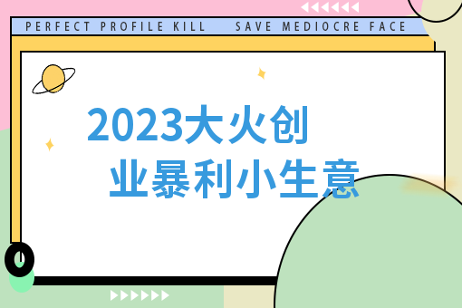 的創業商機了,接下來*由小編為大家盤點了幾項2023大火創業暴利小生意