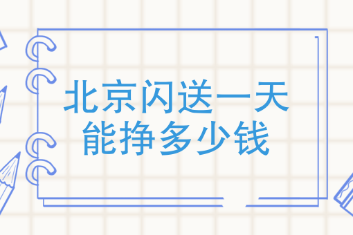 北京闪送一天能挣多少钱,闪送员一单能挣多少钱