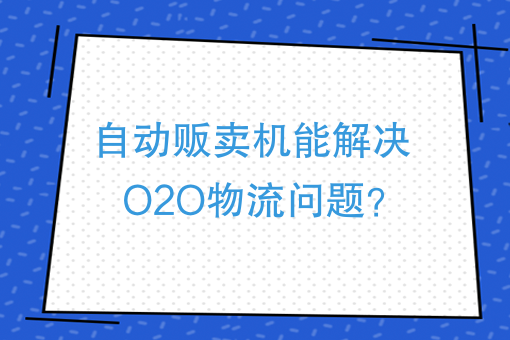 自动贩卖机能解决O2O物流问题？