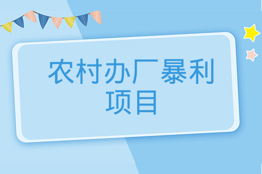 农村办厂暴利项目在农村做什么加工厂比较挣钱