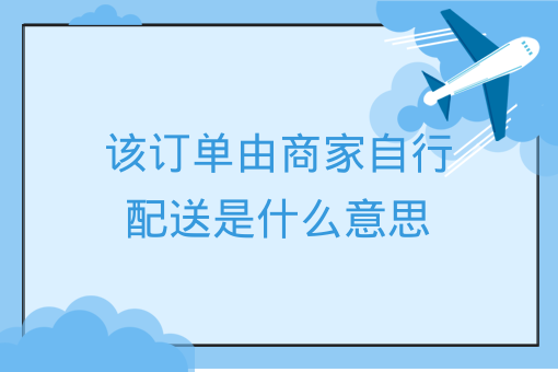 該訂單由商家自行配送是什么意思