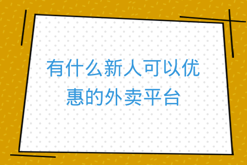 有什么新人可以優惠的外賣平臺