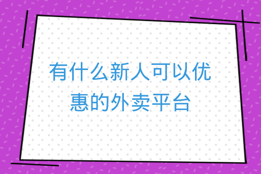 有什么新人可以優惠的外賣平臺