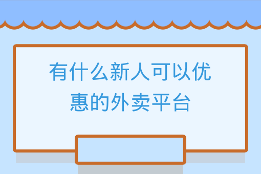 有什么新人可以優惠的外賣平臺