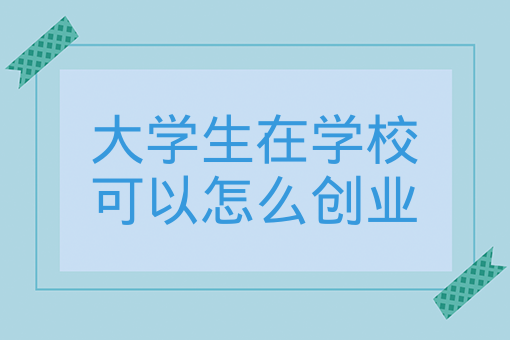 大學生在學校可以怎么創業