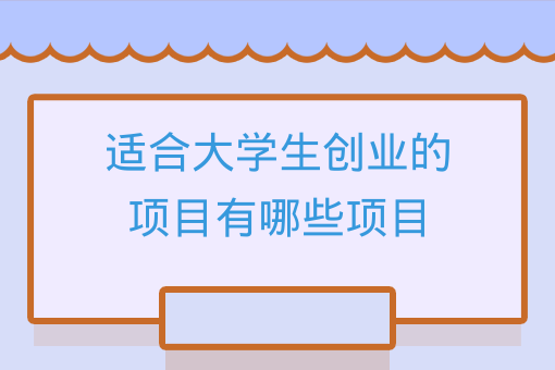 適合大學生創業的項目有哪些項目