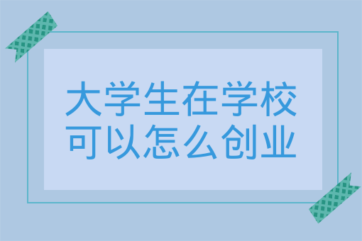 大學生在學校可以怎么創業