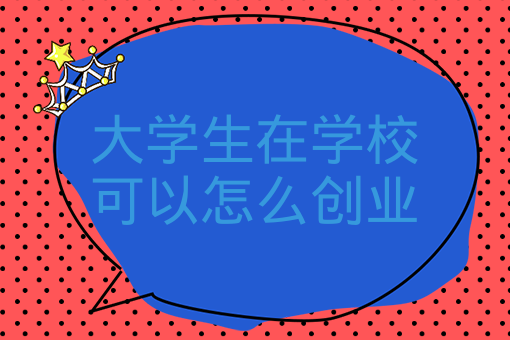 大學生在學校可以怎么創業