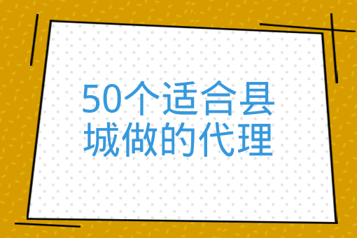 50個適合縣城做的代理