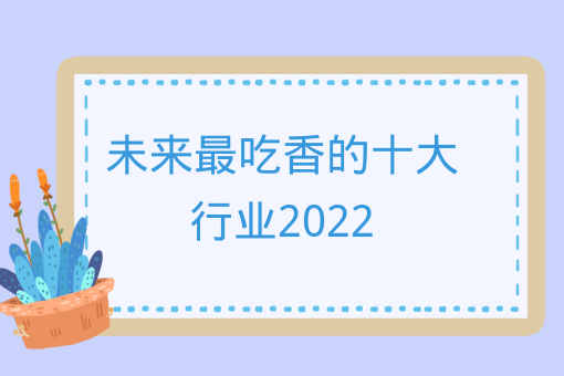 未來最吃香的十大行業2022