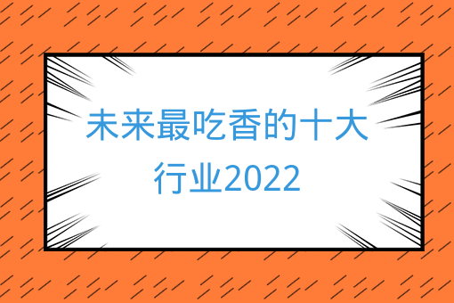 未來最吃香的十大行業2022